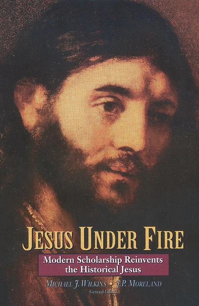 Jesus Under Fire: Modern Scholarship Reinvents the Historical