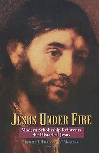 Jesus Under Fire: Modern Scholarship Reinvents the Historical