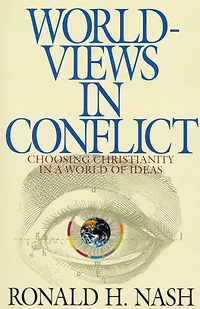 Worldviews Conflict: Choosing Christianity the World of Ideas