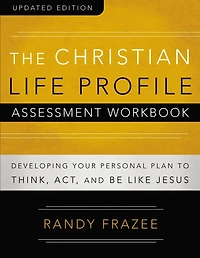 The Christian Life Profile Assessment Workbook Updated Edition: Developing Your Personal Plan to Think, Act, and Be Like Jesus