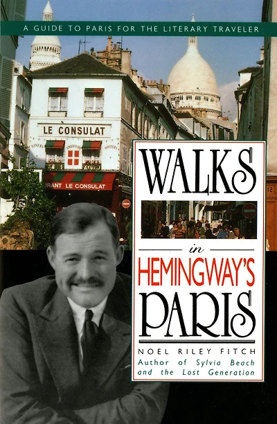 Walks In Hemingway's Paris: A Guide To Paris For The Literary Traveler
