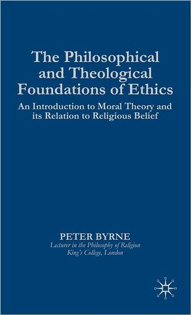 The Philosophical and Theological Foundations of Ethics: An Introduction to Moral Theory and its Relation to Religious Belief