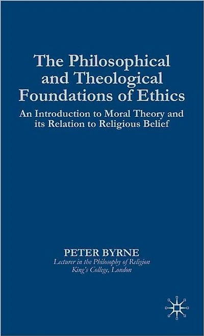 The Philosophical and Theological Foundations of Ethics: An Introduction to Moral Theory and its Relation to Religious Belief