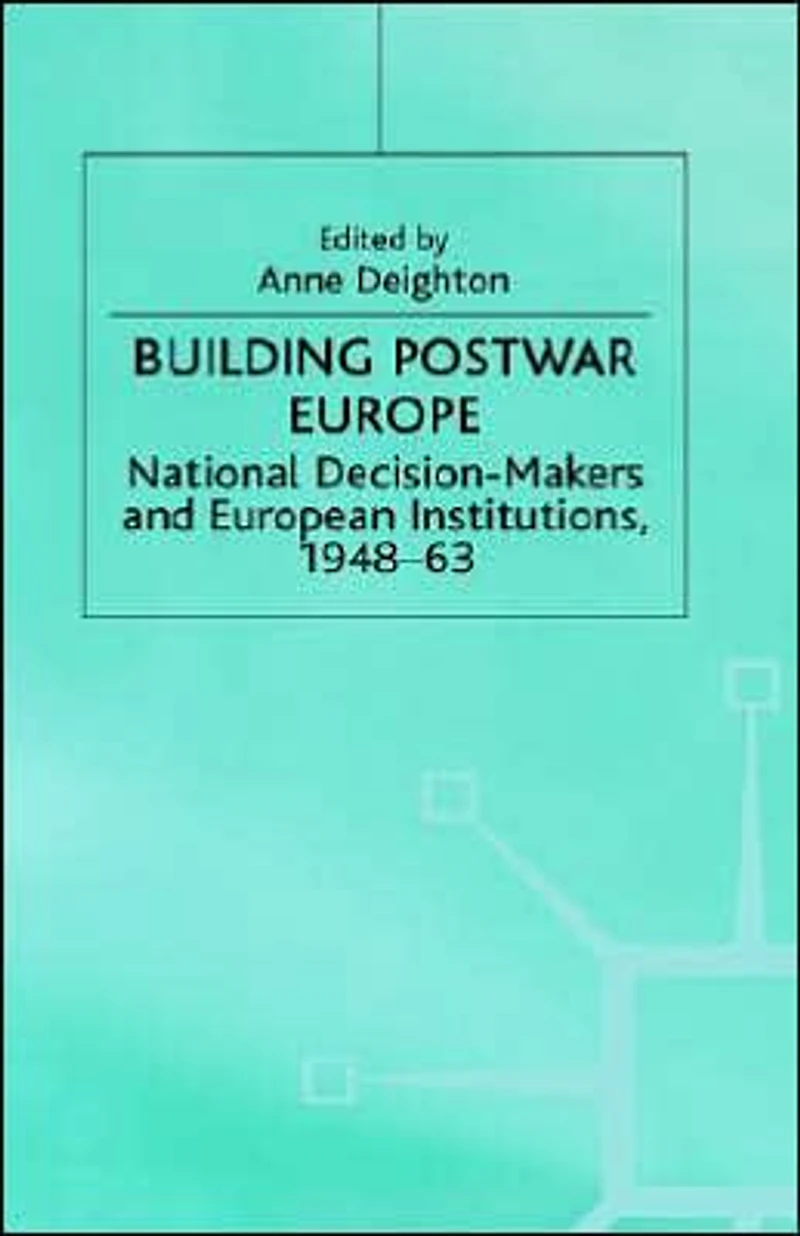 Building Postwar Europe: National Decision-Makers and European Institutions, 1948-63
