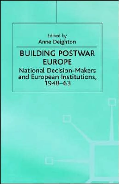 Building Postwar Europe: National Decision-Makers and European Institutions, 1948-63