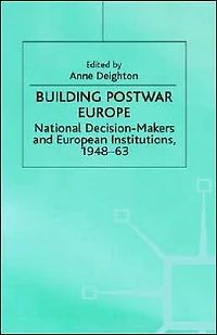 Building Postwar Europe: National Decision-Makers and European Institutions, 1948-63