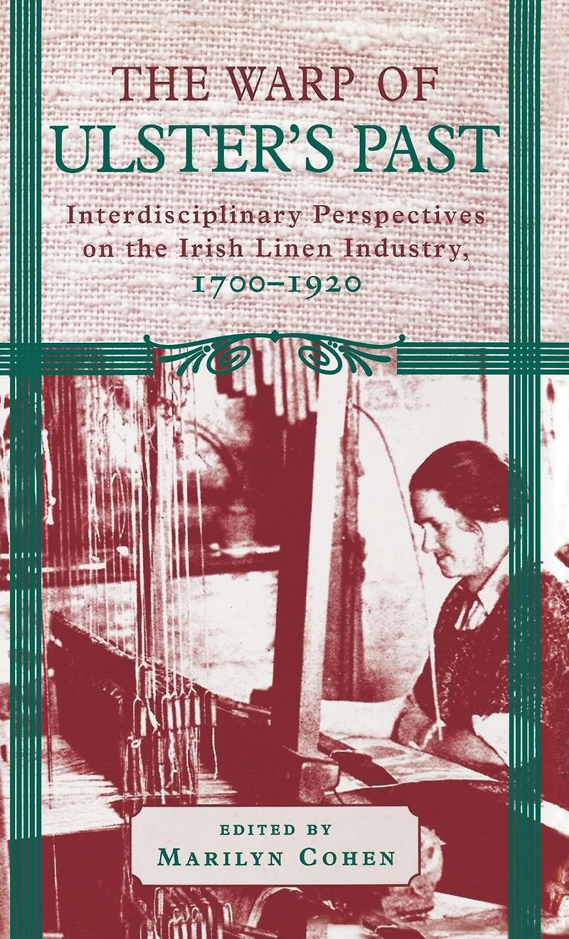 The Warp of Ulster's Past: Interdisciplinary Perspectives on the Irish Linen Industry, 1700-1920