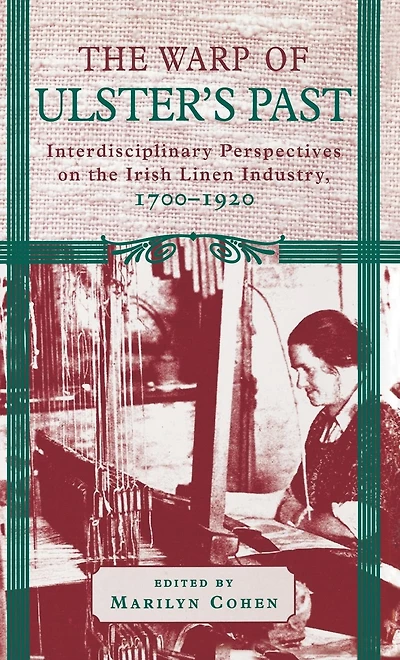 The Warp of Ulster's Past: Interdisciplinary Perspectives on the Irish Linen Industry, 1700-1920
