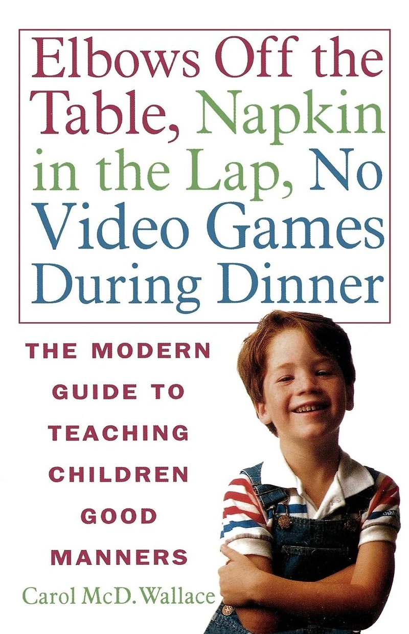 Elbows Off The Table, Napkin Lap, No Video Games During Dinner: Modern Guide to Teaching Children Good Manners
