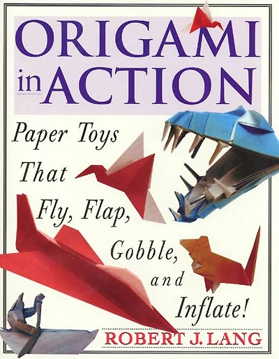 Origami In Action: Paper Toys That Fly, Flag, Gobble and Inflate!