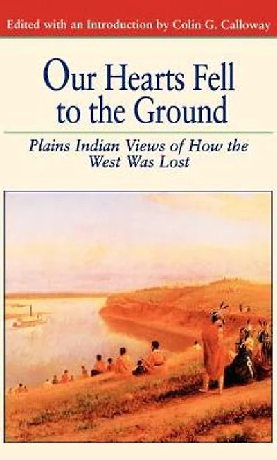 Our Hearts Fell to the Ground: Plains Indian Views of How West Was Lost