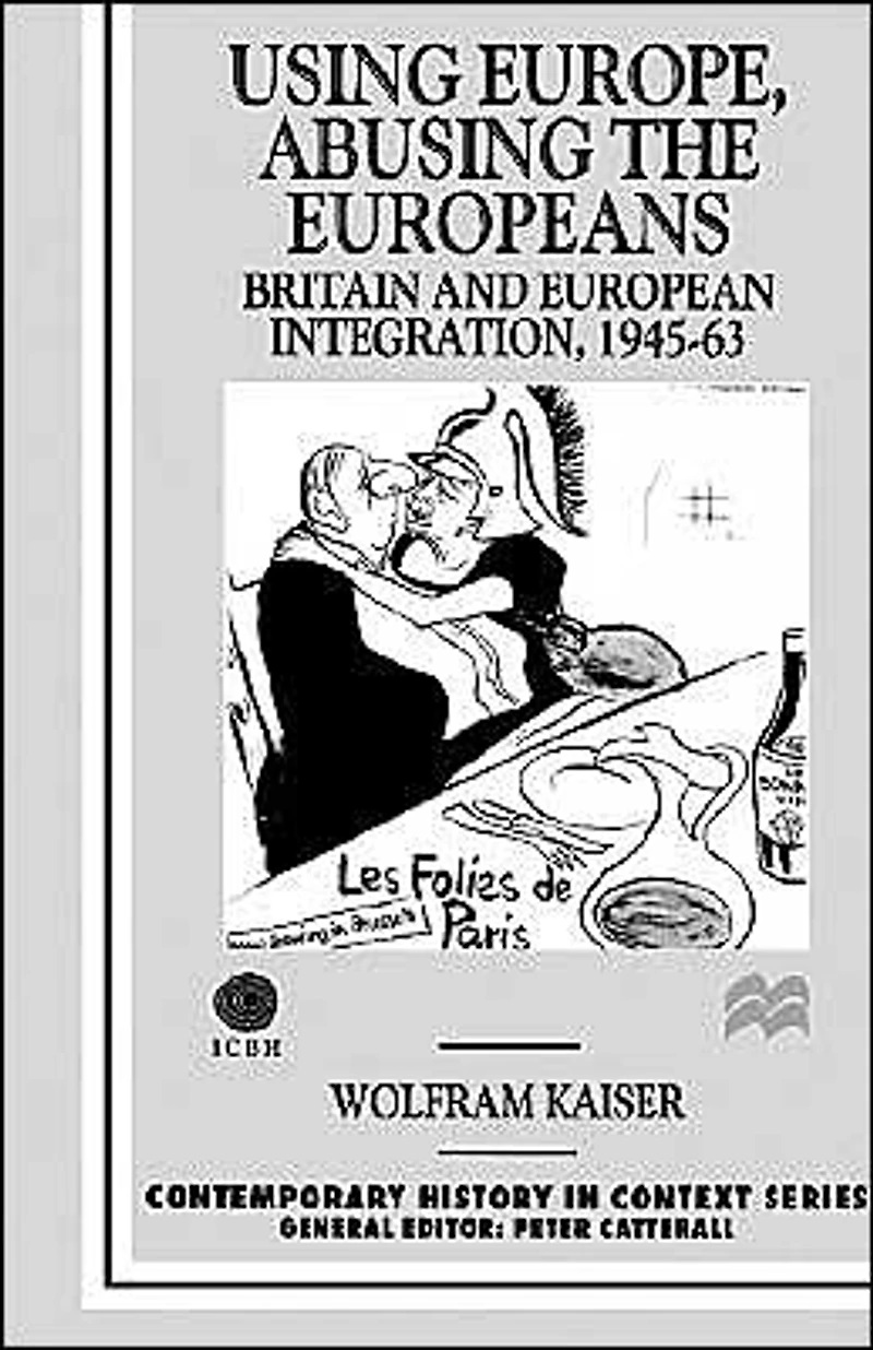 Using Europe, Abusing the Europeans: Britain and European Integration, 1945-63