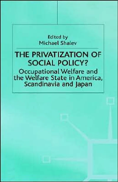 The Privatization of Social Policy?: Occupational Welfare and the Welfare State in America, Scandinavia and Japan