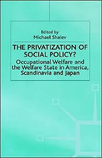 The Privatization of Social Policy?: Occupational Welfare and the Welfare State in America, Scandinavia and Japan