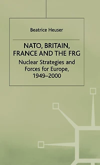 NATO, Britain, France and the FRG: Nuclear Strategies and Forces for Europe, 1949-2000