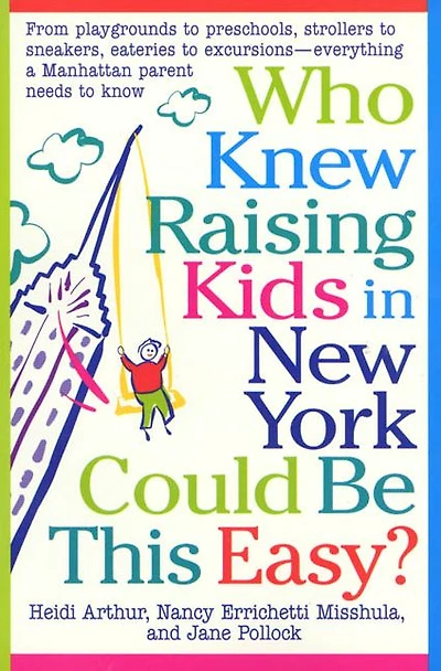 Who Knew Raising Kids in New York Could Be This Easy?: From playgrounds to preschools, strollers to sneakers, eateries to excursions-- everything a Manhattan Parent needs to know