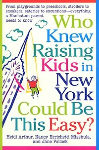 Who Knew Raising Kids in New York Could Be This Easy?: From playgrounds to preschools, strollers to sneakers, eateries to excursions-- everything a Manhattan Parent needs to know