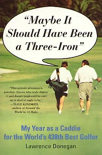 Maybe It Should Have Been a Three Iron: My Year as Caddie for the World's 438th Best Golfer