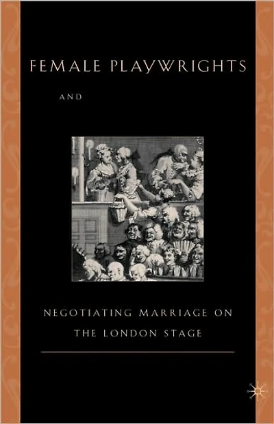 Female Playwrights and Eighteenth-Century Comedy: Negotiating Marriage on the London Stage