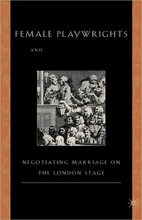 Female Playwrights and Eighteenth-Century Comedy: Negotiating Marriage on the London Stage