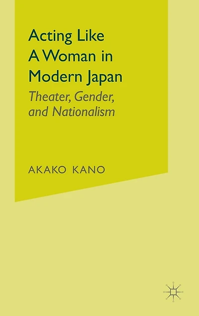 Acting like a Woman Modern Japan: Theater, Gender and Nationalism