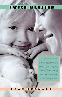 Twice Blessed: Everything You Need To Know About Having A Second Child-- Preparing Yourself, Your Marriage, And Firstborn For New Family Of Four