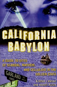 California Babylon: A Guide to Site of Scandal, Mayhem and Celluloid the Golden State