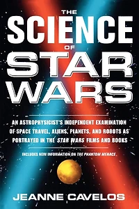 The Science of Star Wars: An Astrophysicist's Independent Examination of Space Travel, Aliens, Planets, and Robots as Portrayed in the Star Wars Films and Books