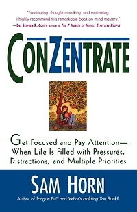 ConZentrate: Get Focused and Pay Attention--When Life Is Filled with Pressures, Distractions, and Multiple Priorities
