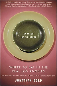 Counter Intelligence: Where to Eat the Real Los Angeles