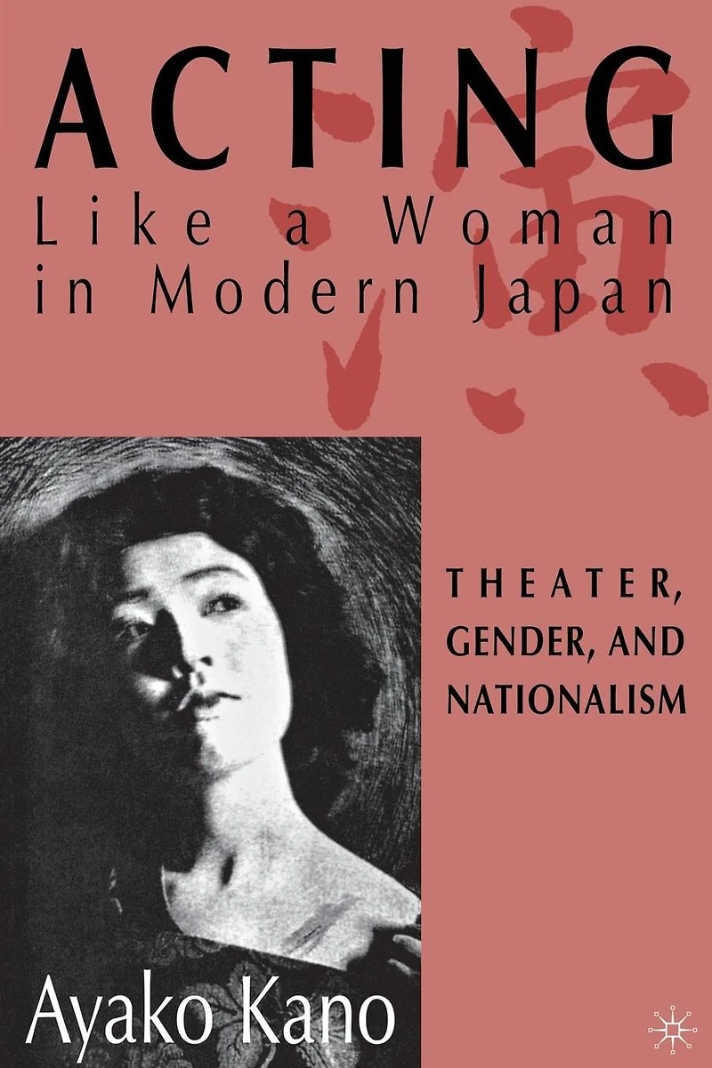 Acting like a Woman Modern Japan: Theater, Gender and Nationalism