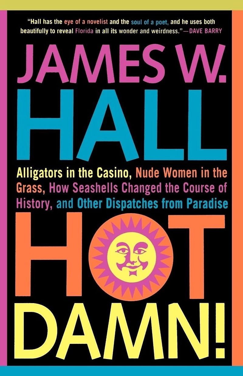 Hot Damn!: Alligators the Casino, Nude Women Grass, How Seashells Changed Course of History, and Other Dispatches from Paradise