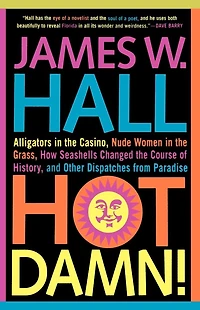 Hot Damn!: Alligators the Casino, Nude Women Grass, How Seashells Changed Course of History, and Other Dispatches from Paradise