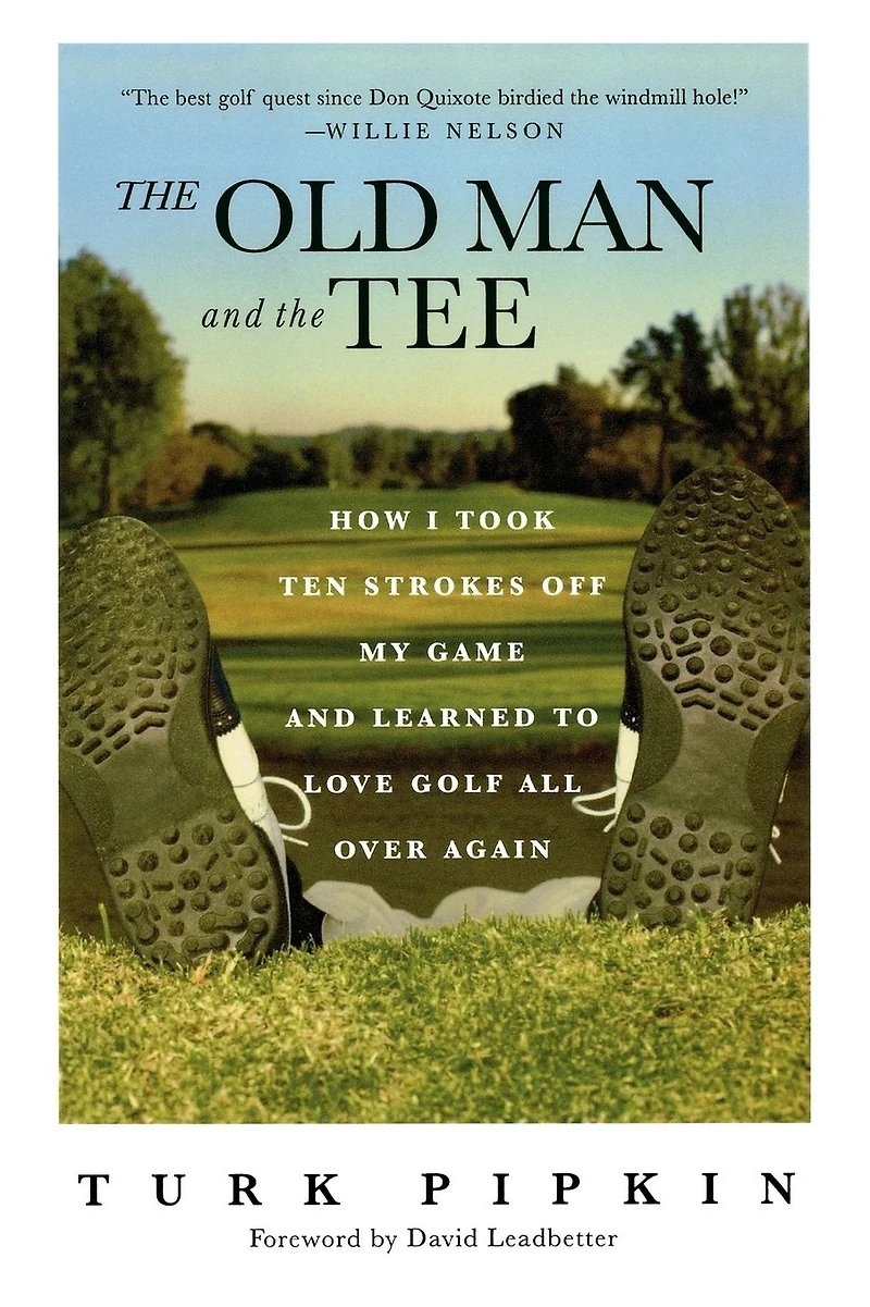 the Old Man and Tee: How I Took Ten Strokes Off My Game Learned to Love Golf All Over Again