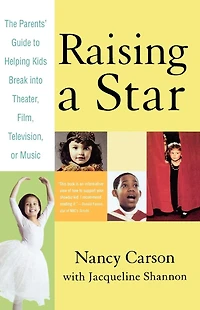 Raising a Star: The Parent's Guide to Helping Kids Break into Theater, Film, Television, or Music