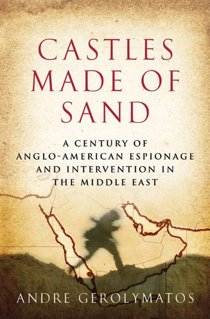 Castles Made of Sand: A Century Anglo-American Espionage and Intervention the Middle East