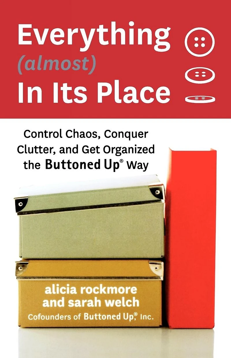 Everything (almost) Its Place: Control Chaos, Conquer Clutter, and Get Organized the Buttoned Up Way