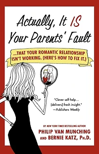 Actually, It Is Your Parents' Fault: ...that your romantic relationship isn't working. (Here's how to fix it.)