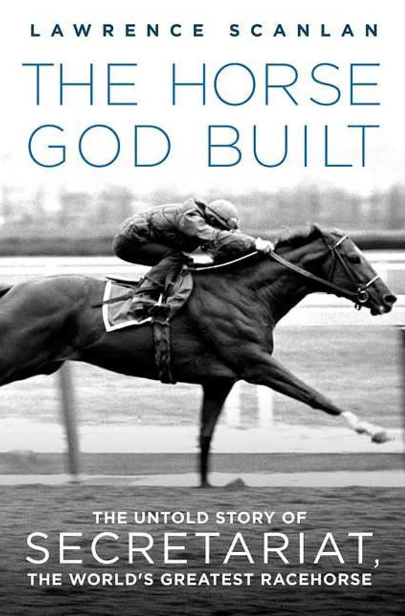 the Horse God Built: Untold Story of Secretariat, World's Greatest Racehorse