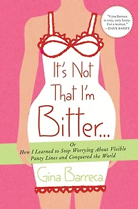It's Not That I'm Bitter . .: Or How I Learned to Stop Worrying About Visible Panty Lines and Conquered the World