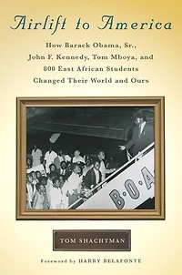 Airlift to America: How Barack Obama, Sr., John F. Kennedy, Tom Mboya and 800 East African Students Changed Their World Ours
