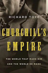 Churchill's Empire: the World That Made Him and He