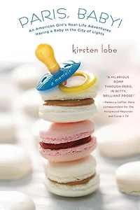 Paris, Baby!: An American Girl's Real-Life Adventures Having a Baby the City of Lights