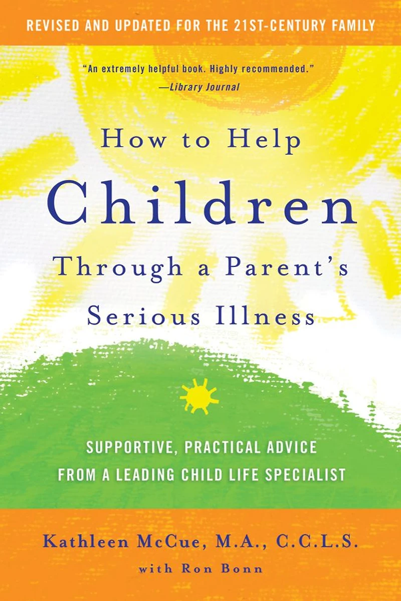 How to Help Children Through a Parent's Serious Illness: Supportive, Practical Advice from Leading Child Life Specialist
