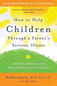 How to Help Children Through a Parent's Serious Illness: Supportive, Practical Advice from Leading Child Life Specialist