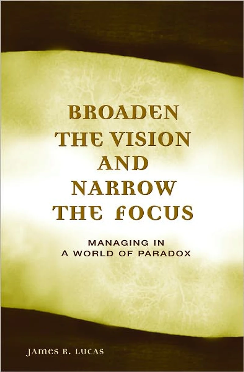 Broaden the Vision and Narrow Focus: Managing a World of Paradox