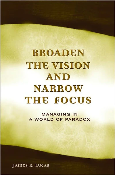 Broaden the Vision and Narrow Focus: Managing a World of Paradox