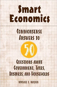 Smart Economics: Commonsense Answers to 50 Questions about Government, Taxes, Business, and Households