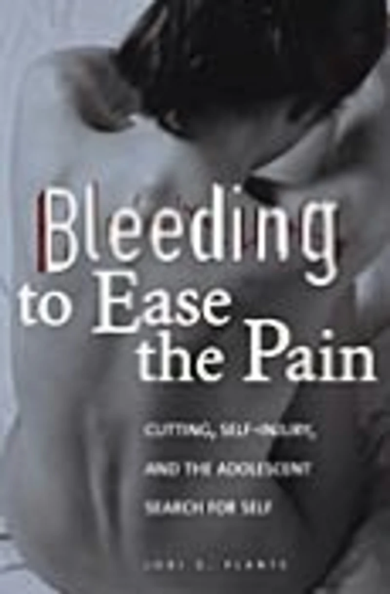 Bleeding to Ease the Pain: Cutting, Self-Injury, and Adolescent Search for Self