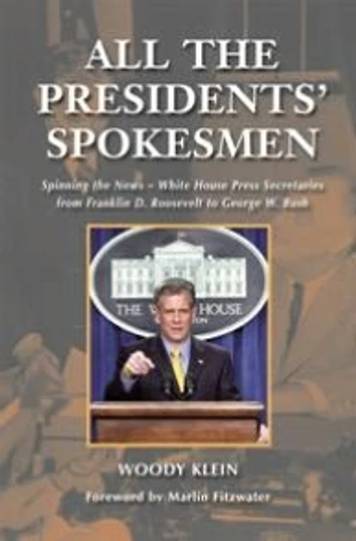 All the Presidents' Spokesmen: Spinning News--White House Press Secretaries from Franklin D. Roosevelt to George W. Bush